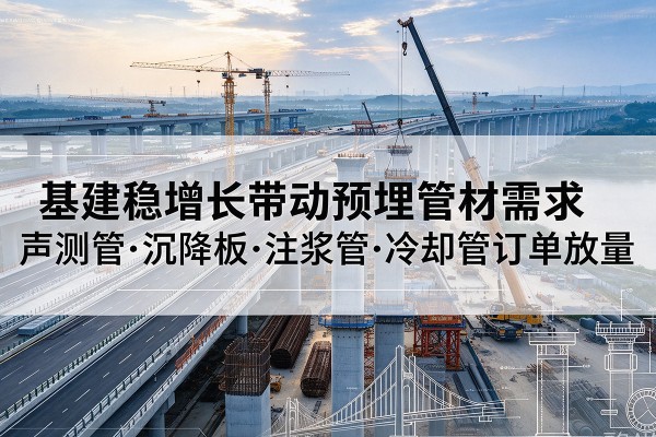 魏都基建稳增长带动预埋监测管材需求，声测管、沉降板、注浆管订单持续放量